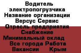 Водитель электропогрузчика › Название организации ­ Версус Сервис › Отрасль предприятия ­ Снабжение › Минимальный оклад ­ 1 - Все города Работа » Вакансии   . Крым,Гаспра